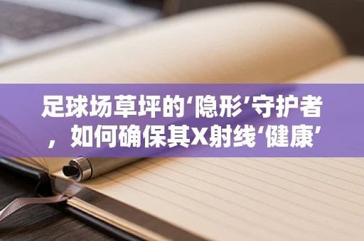 足球场草坪的‘隐形’守护者，如何确保其X射线‘健康’？