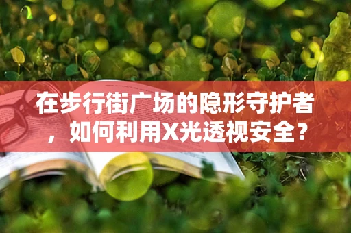 在步行街广场的隐形守护者，如何利用X光透视安全？