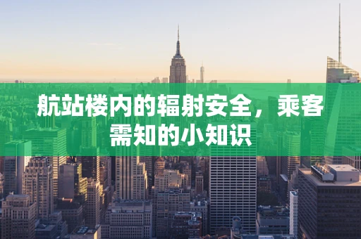 航站楼内的辐射安全，乘客需知的小知识