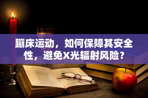蹦床运动，如何保障其安全性，避免X光辐射风险？