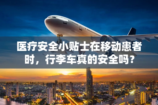医疗安全小贴士在移动患者时，行李车真的安全吗？