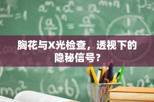 胸花与X光检查，透视下的隐秘信号？