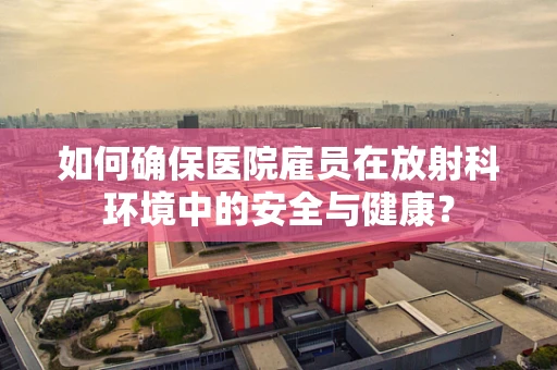 如何确保医院雇员在放射科环境中的安全与健康？