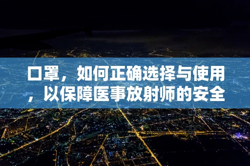 口罩，如何正确选择与使用，以保障医事放射师的安全？