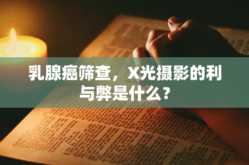 乳腺癌筛查，X光摄影的利与弊是什么？