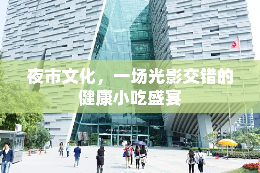 夜市文化，一场光影交错的健康小吃盛宴