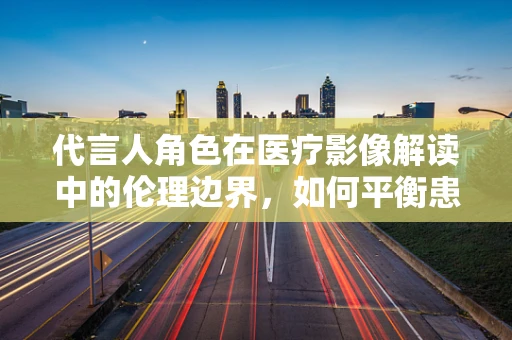 代言人角色在医疗影像解读中的伦理边界，如何平衡患者利益与专业责任？