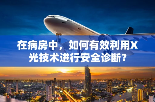在病房中，如何有效利用X光技术进行安全诊断？