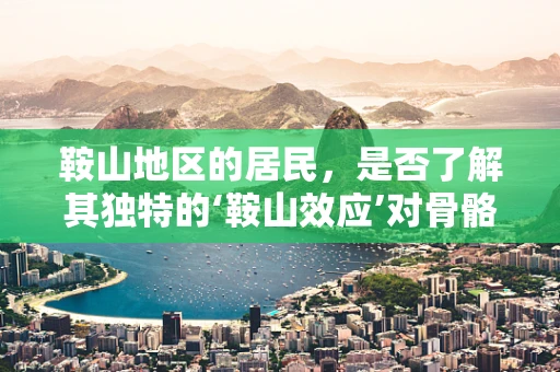 鞍山地区的居民，是否了解其独特的‘鞍山效应’对骨骼健康的影响？