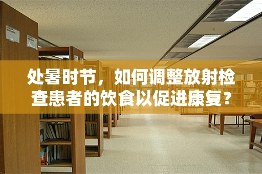 处暑时节，如何调整放射检查患者的饮食以促进康复？
