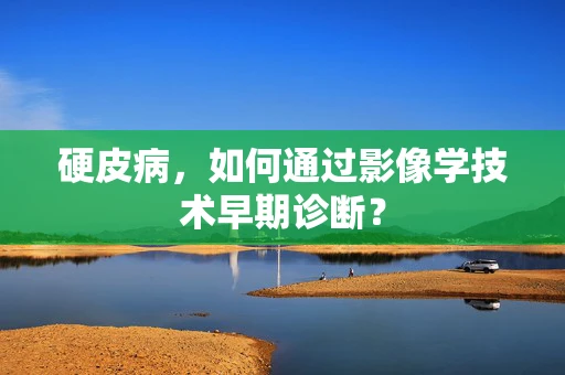 硬皮病，如何通过影像学技术早期诊断？