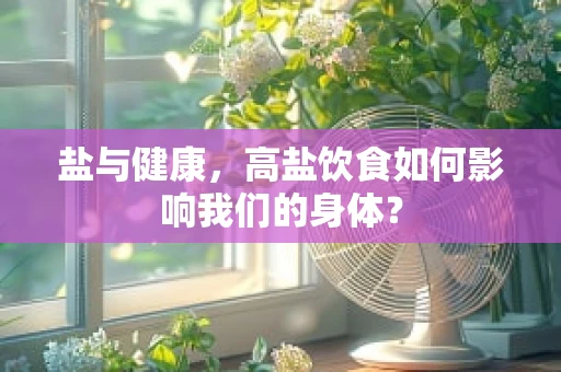 盐与健康，高盐饮食如何影响我们的身体？