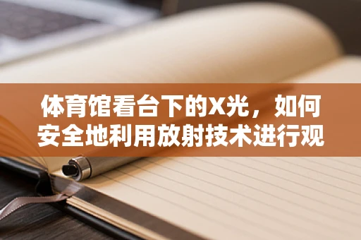 体育馆看台下的X光，如何安全地利用放射技术进行观众健康监测？
