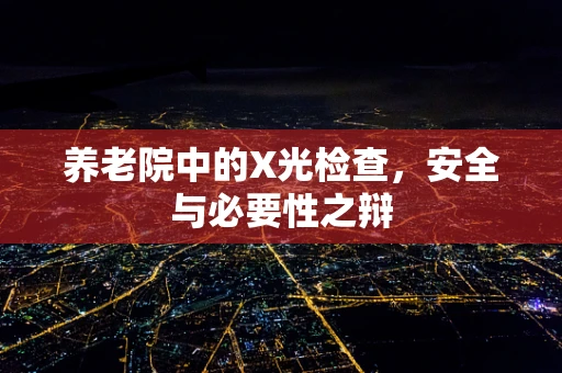 养老院中的X光检查，安全与必要性之辩