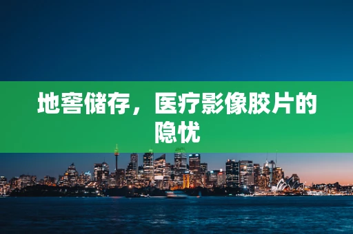 地窖储存，医疗影像胶片的隐忧