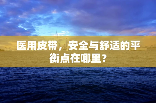 医用皮带，安全与舒适的平衡点在哪里？