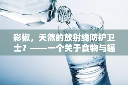 彩椒，天然的放射线防护卫士？——一个关于食物与辐射的误解