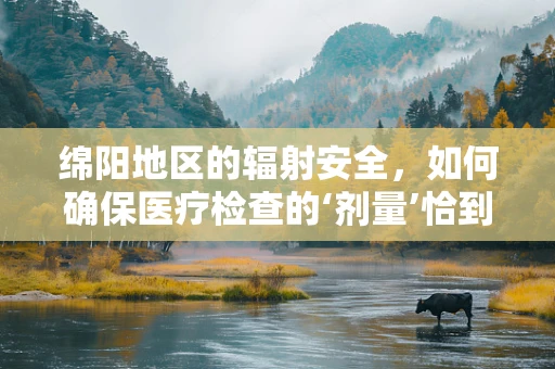 绵阳地区的辐射安全，如何确保医疗检查的‘剂量’恰到好处？