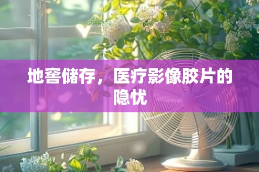地窖储存，医疗影像胶片的隐忧