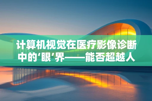 计算机视觉在医疗影像诊断中的‘眼’界——能否超越人类专家？