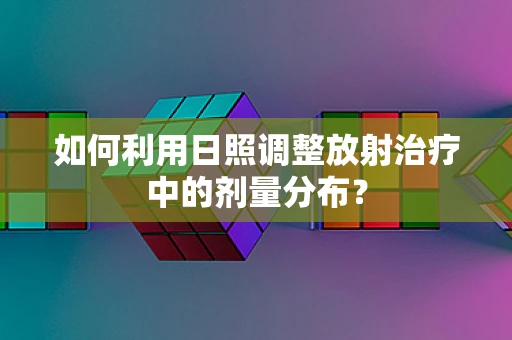 如何利用日照调整放射治疗中的剂量分布？