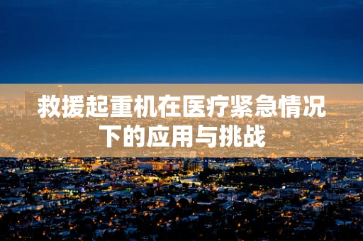 救援起重机在医疗紧急情况下的应用与挑战