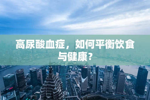 高尿酸血症，如何平衡饮食与健康？