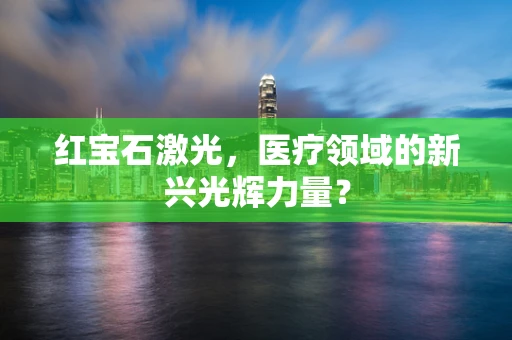 红宝石激光，医疗领域的新兴光辉力量？
