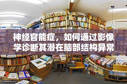 神经官能症，如何通过影像学诊断其潜在脑部结构异常？