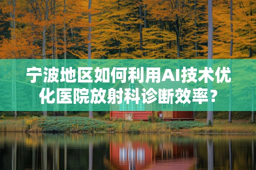 宁波地区如何利用AI技术优化医院放射科诊断效率？