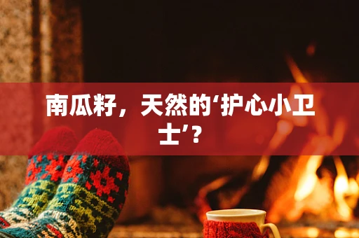 南瓜籽，天然的‘护心小卫士’？