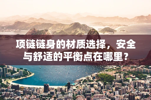 项链链身的材质选择，安全与舒适的平衡点在哪里？