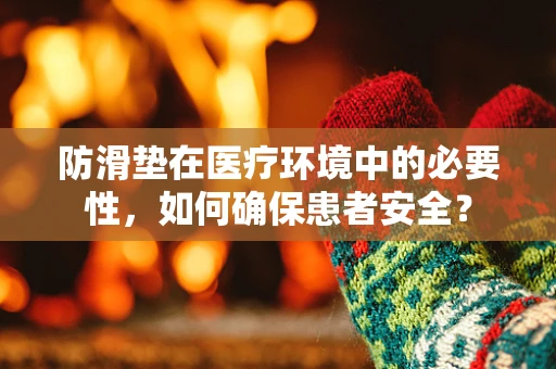 防滑垫在医疗环境中的必要性，如何确保患者安全？