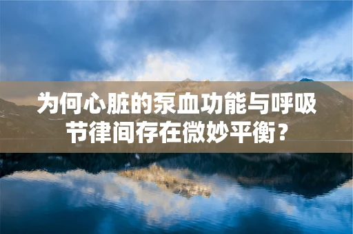 为何心脏的泵血功能与呼吸节律间存在微妙平衡？