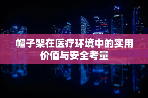 帽子架在医疗环境中的实用价值与安全考量