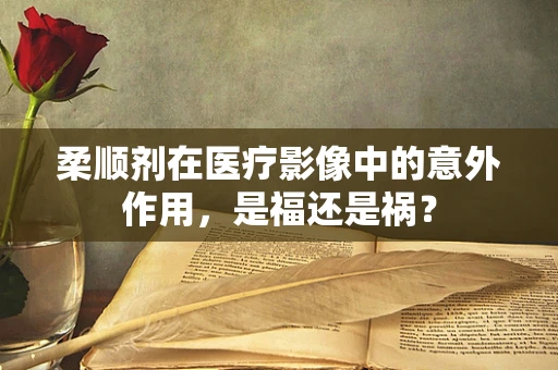 柔顺剂在医疗影像中的意外作用，是福还是祸？