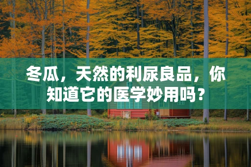 冬瓜，天然的利尿良品，你知道它的医学妙用吗？