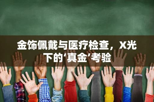 金饰佩戴与医疗检查，X光下的‘真金’考验