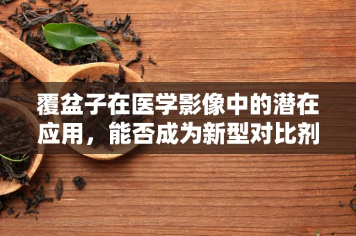 覆盆子在医学影像中的潜在应用，能否成为新型对比剂？