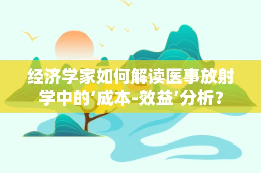 经济学家如何解读医事放射学中的‘成本-效益’分析？