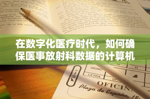 在数字化医疗时代，如何确保医事放射科数据的计算机安全？