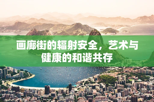 画廊街的辐射安全，艺术与健康的和谐共存
