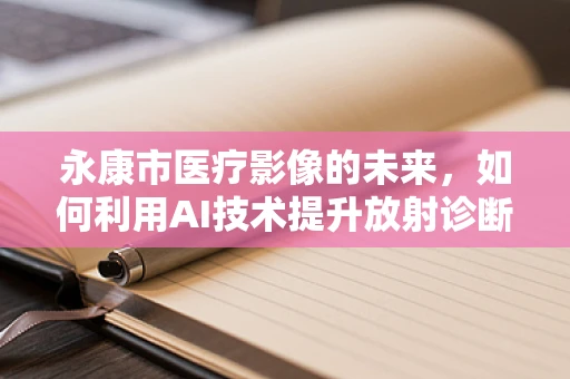 永康市医疗影像的未来，如何利用AI技术提升放射诊断的精准度？