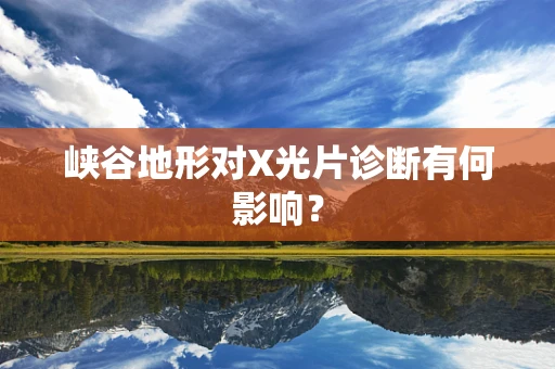 峡谷地形对X光片诊断有何影响？