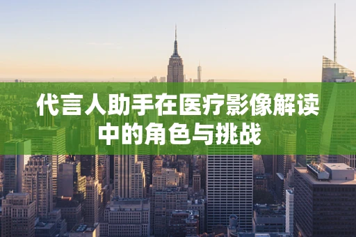 代言人助手在医疗影像解读中的角色与挑战