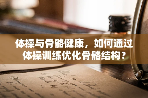 体操与骨骼健康，如何通过体操训练优化骨骼结构？