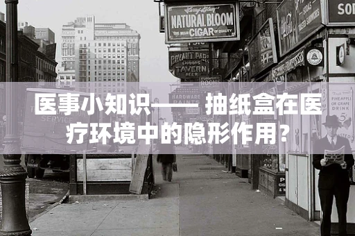 医事小知识—— 抽纸盒在医疗环境中的隐形作用？