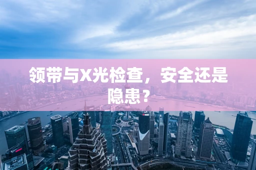 领带与X光检查，安全还是隐患？