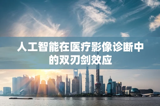 人工智能在医疗影像诊断中的双刃剑效应