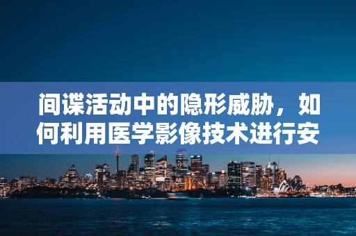 间谍活动中的隐形威胁，如何利用医学影像技术进行安全筛查？